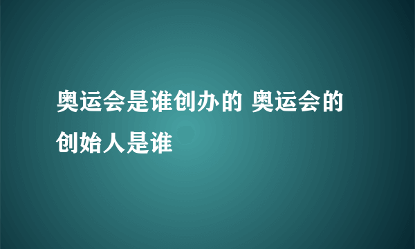 奥运会是谁创办的 奥运会的创始人是谁