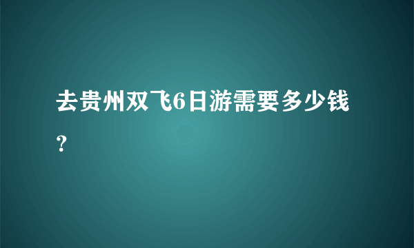 去贵州双飞6日游需要多少钱？