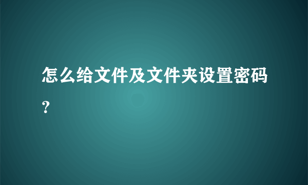 怎么给文件及文件夹设置密码？