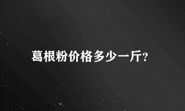 葛根粉价格多少一斤？