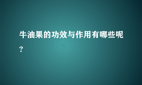 牛油果的功效与作用有哪些呢？