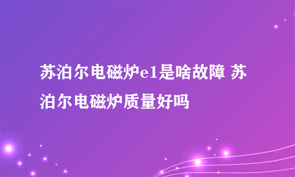 苏泊尔电磁炉e1是啥故障 苏泊尔电磁炉质量好吗