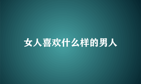 女人喜欢什么样的男人