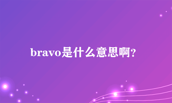 bravo是什么意思啊？