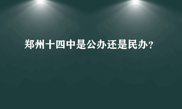 郑州十四中是公办还是民办？