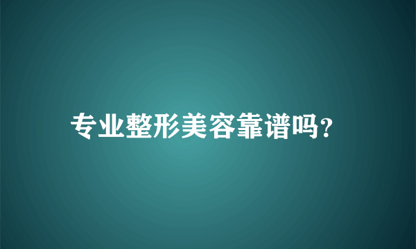 专业整形美容靠谱吗？