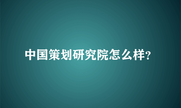 中国策划研究院怎么样？