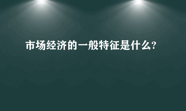 市场经济的一般特征是什么?