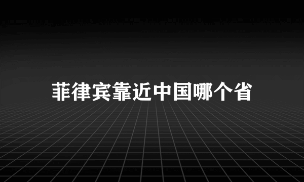 菲律宾靠近中国哪个省