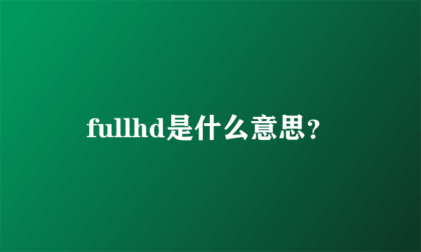 fullhd是什么意思？