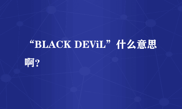 “BLACK DEViL”什么意思啊？