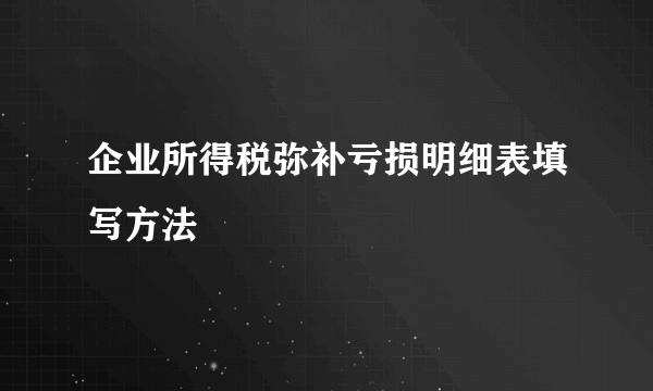 企业所得税弥补亏损明细表填写方法