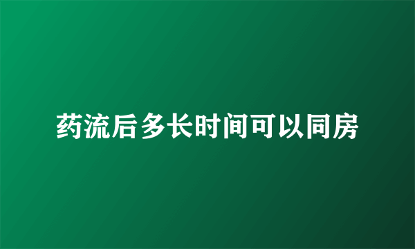 药流后多长时间可以同房