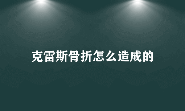 克雷斯骨折怎么造成的