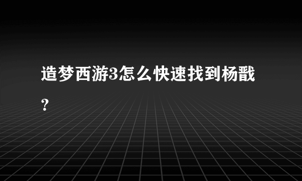 造梦西游3怎么快速找到杨戬？