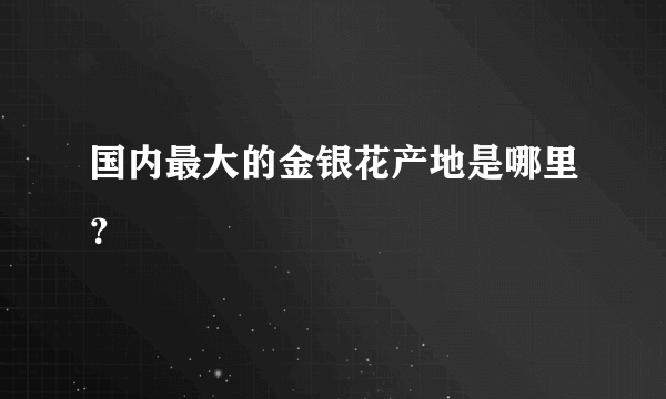 国内最大的金银花产地是哪里？