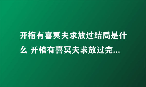 开棺有喜冥夫求放过结局是什么 开棺有喜冥夫求放过完本结局阅读