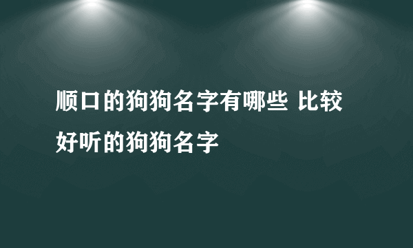 顺口的狗狗名字有哪些 比较好听的狗狗名字