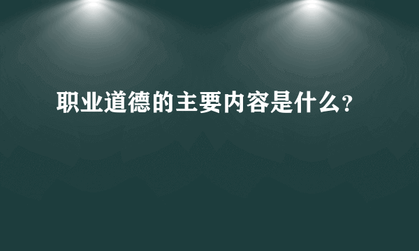 职业道德的主要内容是什么？