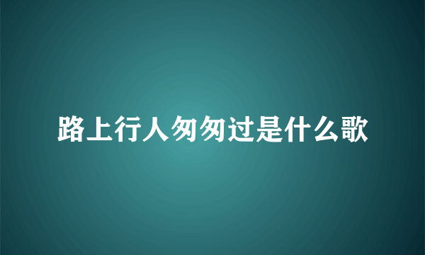 路上行人匆匆过是什么歌