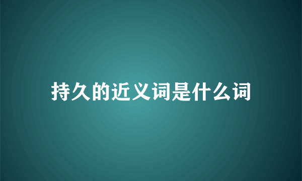 持久的近义词是什么词