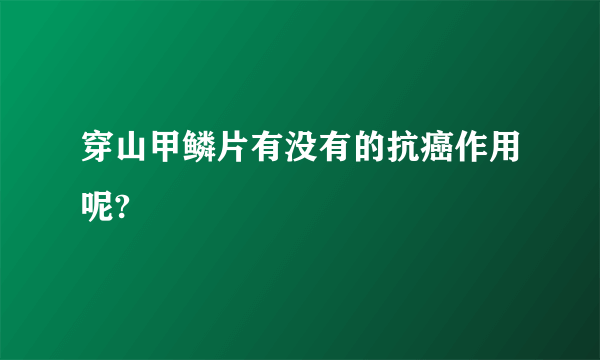 穿山甲鳞片有没有的抗癌作用呢?