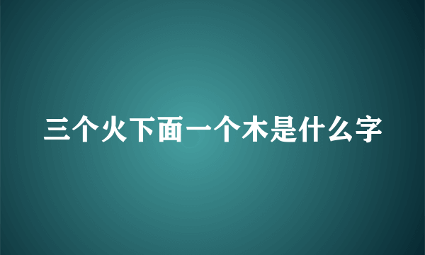 三个火下面一个木是什么字