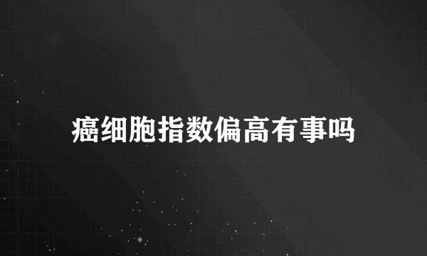 癌细胞指数偏高有事吗