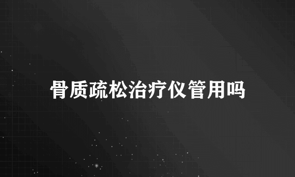 骨质疏松治疗仪管用吗