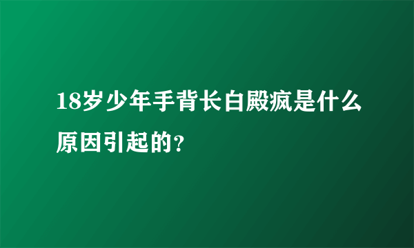 18岁少年手背长白殿疯是什么原因引起的？