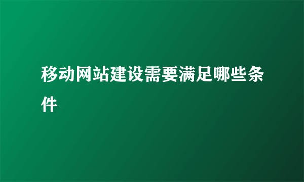 移动网站建设需要满足哪些条件