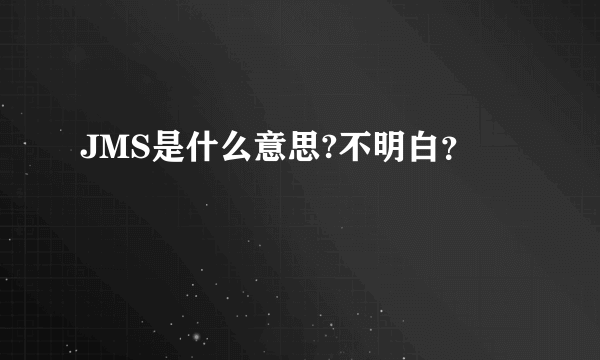 JMS是什么意思?不明白？