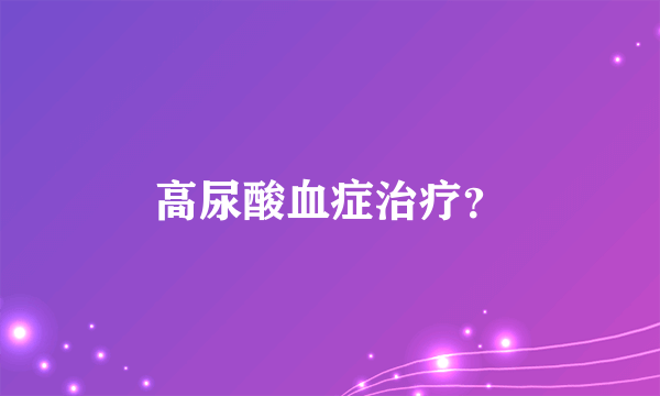 高尿酸血症治疗？