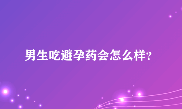 男生吃避孕药会怎么样？