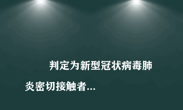 
        判定为新型冠状病毒肺炎密切接触者的标准是什么
    