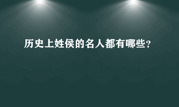 历史上姓侯的名人都有哪些？