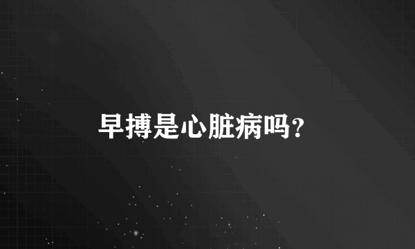 早搏是心脏病吗？