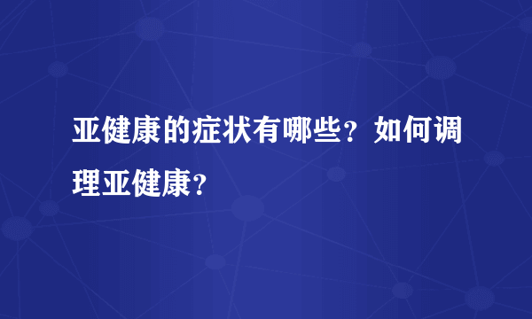 亚健康的症状有哪些？如何调理亚健康？