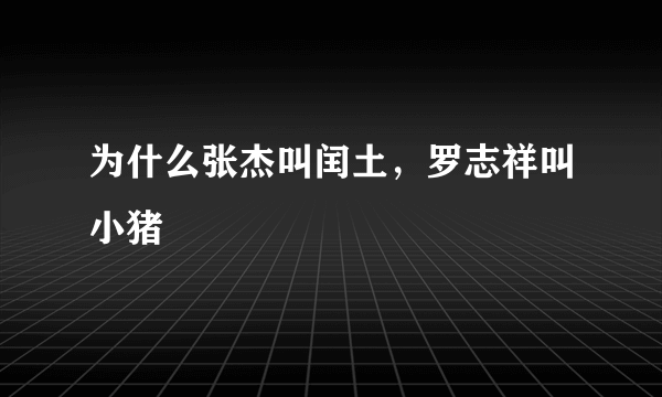 为什么张杰叫闰土，罗志祥叫小猪