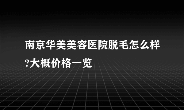 南京华美美容医院脱毛怎么样?大概价格一览