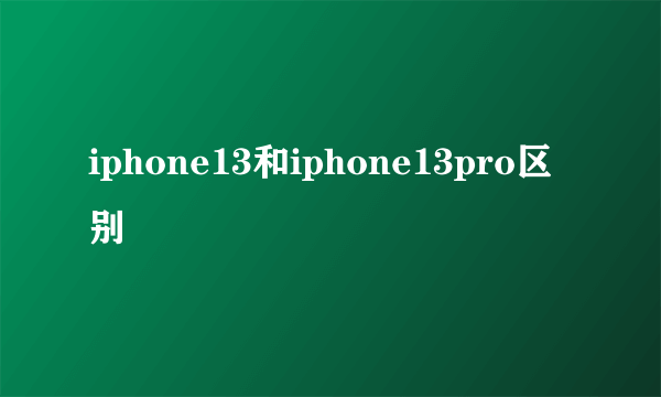 iphone13和iphone13pro区别