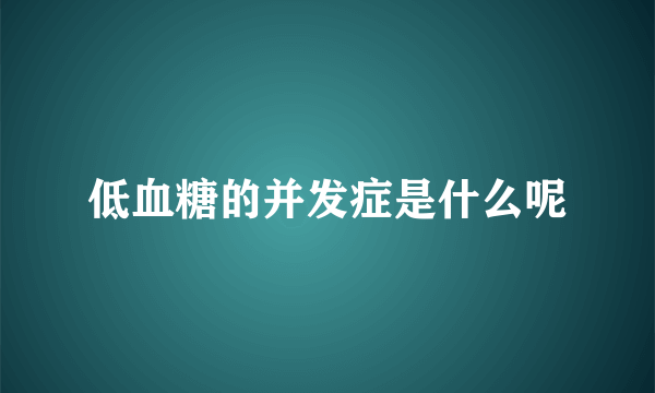 低血糖的并发症是什么呢