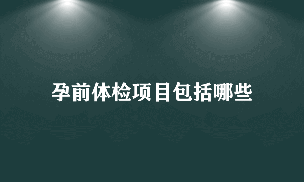 孕前体检项目包括哪些