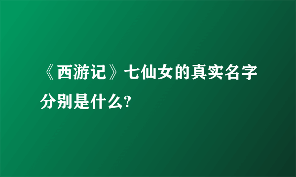 《西游记》七仙女的真实名字分别是什么?