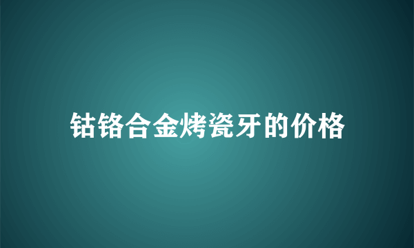 钴铬合金烤瓷牙的价格