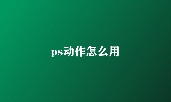 ps动作怎么用