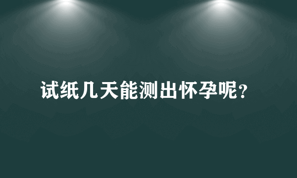 试纸几天能测出怀孕呢？