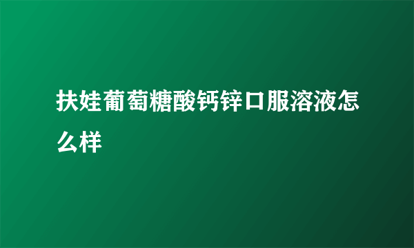 扶娃葡萄糖酸钙锌口服溶液怎么样