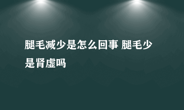 腿毛减少是怎么回事 腿毛少是肾虚吗