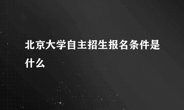 北京大学自主招生报名条件是什么